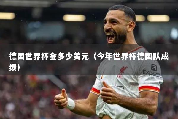德國世界杯金多少美元（今年世界杯德國隊成績）