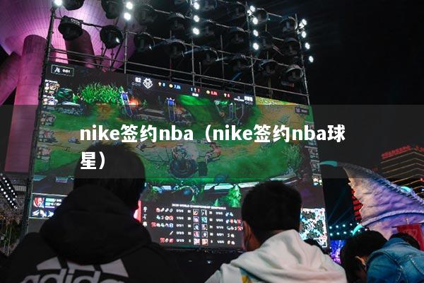 nike簽約nba（nike簽約nba球星）