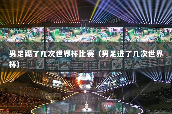 男足踢了幾次世界杯比賽（男足進了幾次世界杯）