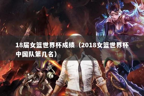 18屆女籃世界杯成績（2018女籃世界杯中國隊第幾名）