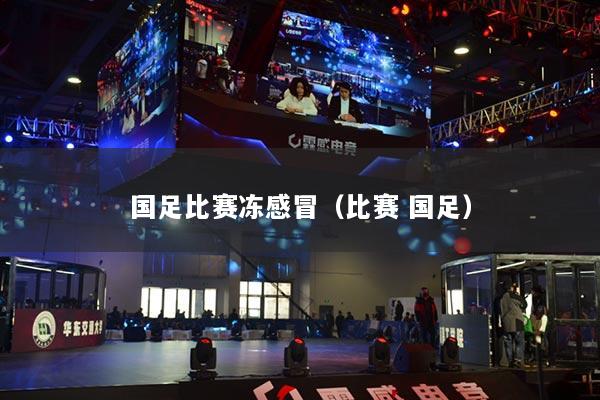 國足比賽凍感冒（比賽 國足）
