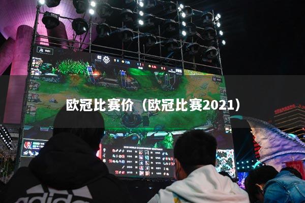 歐冠比賽價（歐冠比賽2021）