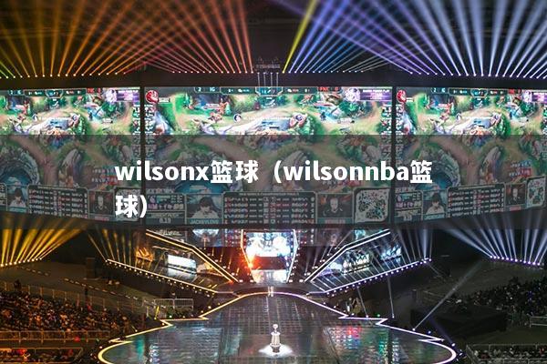 wilsonx籃球（wilsonnba籃球）