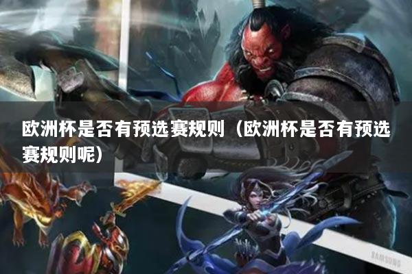 歐洲杯是否有預(yù)選賽規(guī)則（歐洲杯是否有預(yù)選賽規(guī)則呢）