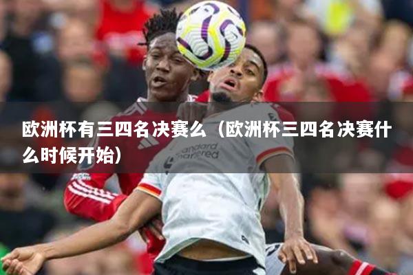 歐洲杯有三四名決賽么（歐洲杯三四名決賽什么時候開始）
