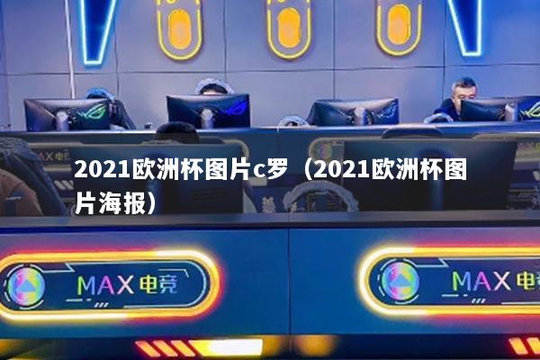 2021歐洲杯圖片c羅（2021歐洲杯圖片海報(bào)）