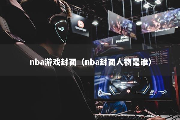 nba游戲封面（nba封面人物是誰）