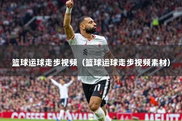 籃球運(yùn)球走步視頻（籃球運(yùn)球走步視頻素材）
