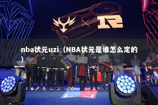 nba狀元uzi（NBA狀元是誰怎么定的）