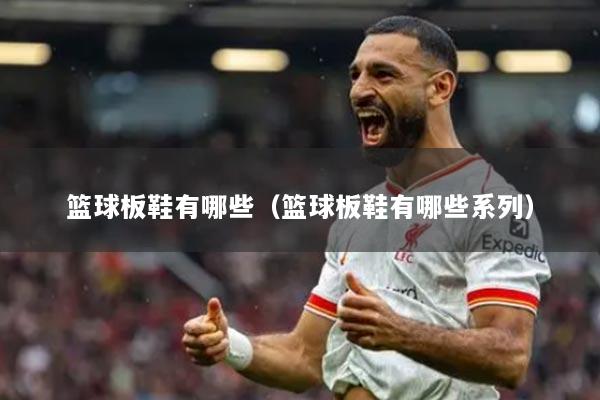 籃球板鞋有哪些（籃球板鞋有哪些系列）