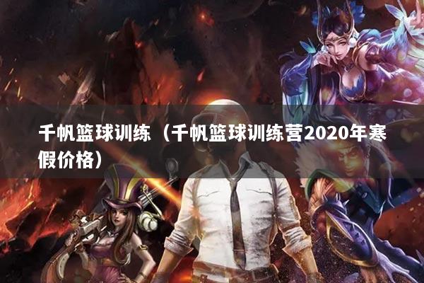 千帆籃球訓練（千帆籃球訓練營2020年寒假價格）