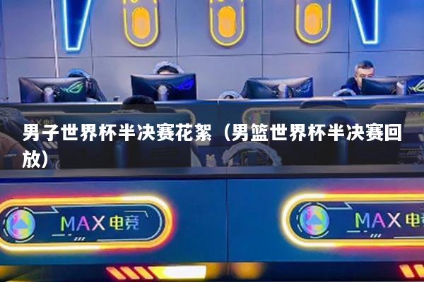 男子世界杯半決賽花絮（男籃世界杯半決賽回放）