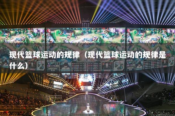 現(xiàn)代籃球運(yùn)動(dòng)的規(guī)律(現(xiàn)代籃球運(yùn)動(dòng)的規(guī)律是什么)