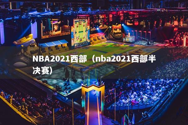 NBA2021西部（nba2021西部半決賽）