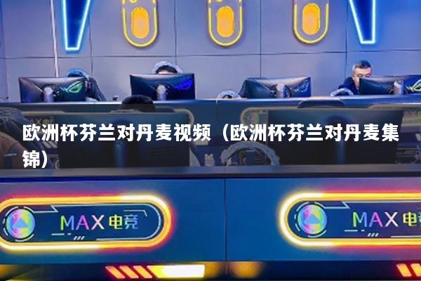 歐洲杯芬蘭對丹麥視頻（歐洲杯芬蘭對丹麥集錦）