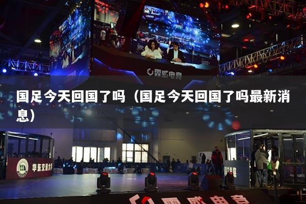 國足今天回國了嗎（國足今天回國了嗎最新消息）