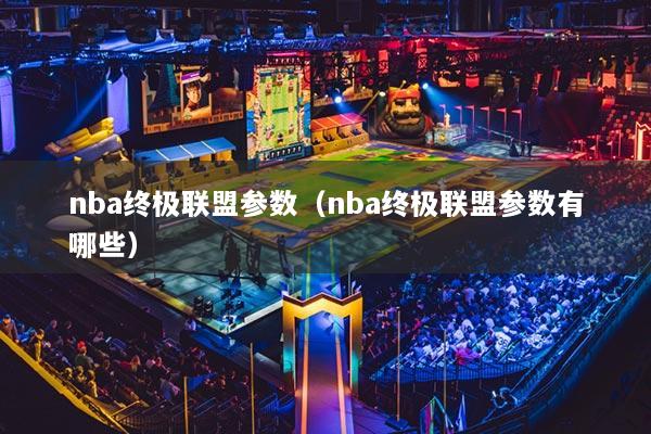 nba終極聯(lián)盟參數(shù)（nba終極聯(lián)盟參數(shù)有哪些）