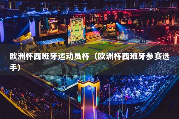 歐洲杯西班牙運動員杯（歐洲杯西班牙參賽選手）