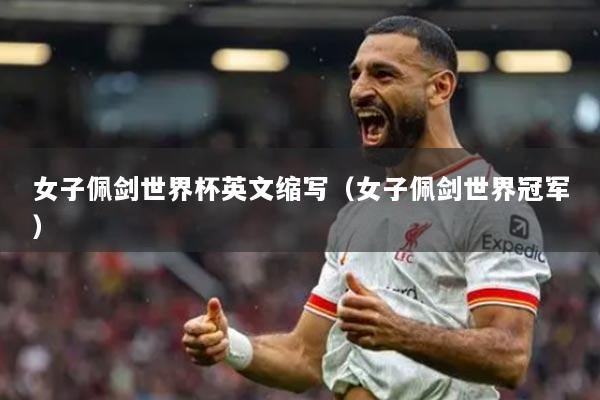 女子佩劍世界杯英文縮寫（女子佩劍世界冠軍）