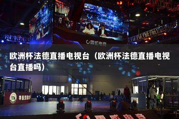 歐洲杯法德直播電視臺(tái)（歐洲杯法德直播電視臺(tái)直播嗎）