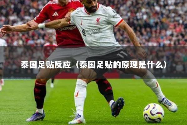 泰國足貼反應（泰國足貼的原理是什么）