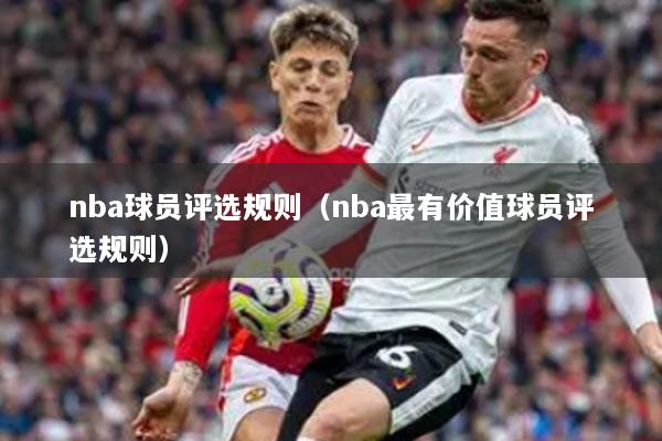 nba球員評選規(guī)則（nba最有價值球員評選規(guī)則）