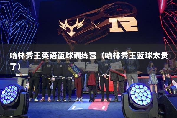 哈林秀王英語籃球訓(xùn)練營（哈林秀王籃球太貴了）