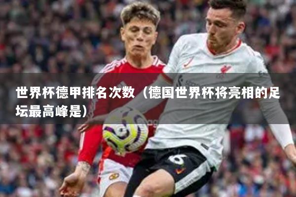 世界杯德甲排名次數(shù)（德國世界杯將亮相的足壇最高峰是）