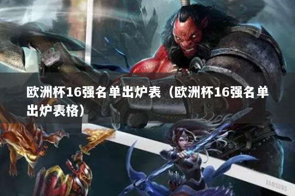 歐洲杯16強(qiáng)名單出爐表(歐洲杯16強(qiáng)名單出爐表格)