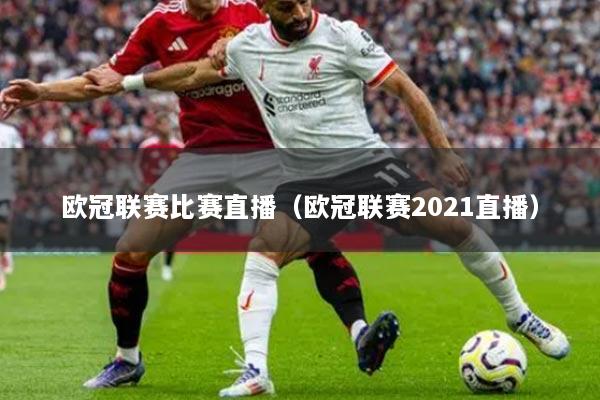 歐冠聯(lián)賽比賽直播（歐冠聯(lián)賽2021直播）