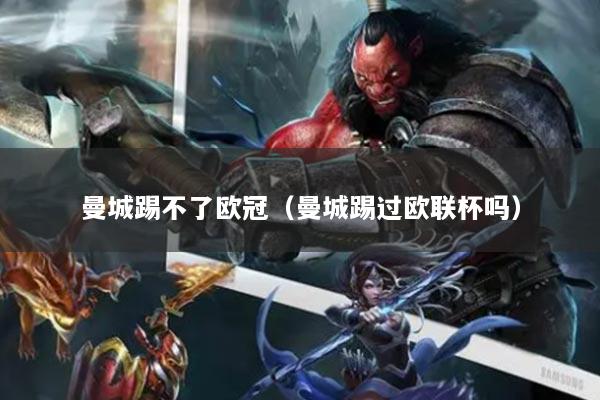 曼城踢不了歐冠（曼城踢過(guò)歐聯(lián)杯嗎）