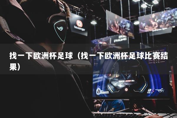 找一下歐洲杯足球（找一下歐洲杯足球比賽結果）