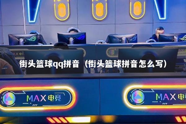 街頭籃球qq拼音（街頭籃球拼音怎么寫）