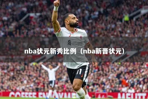 nba狀元新秀比例（nba新晉狀元）