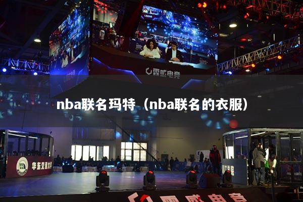 nba聯(lián)名瑪特（nba聯(lián)名的衣服）