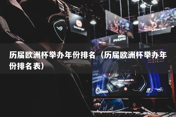 歷屆歐洲杯舉辦年份排名（歷屆歐洲杯舉辦年份排名表）