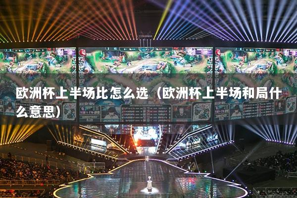 歐洲杯上半場(chǎng)比怎么選（歐洲杯上半場(chǎng)和局什么意思）