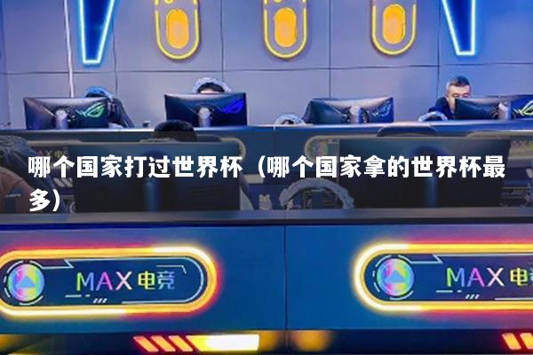 哪個國家打過世界杯（哪個國家拿的世界杯最多）