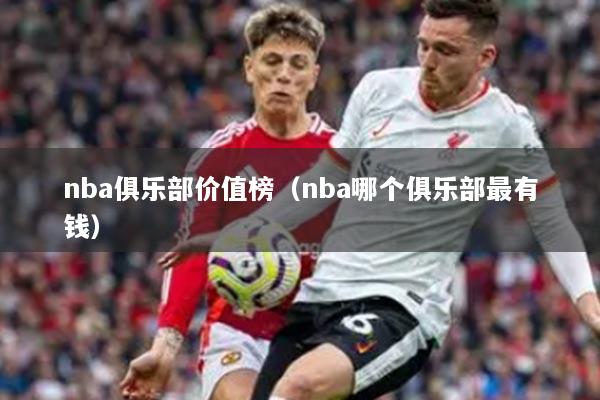 nba俱樂部價(jià)值榜（nba哪個俱樂部最有錢）