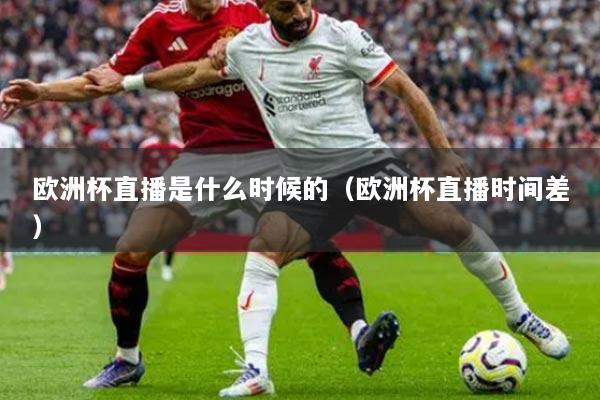 歐洲杯直播是什么時候的（歐洲杯直播時間差）